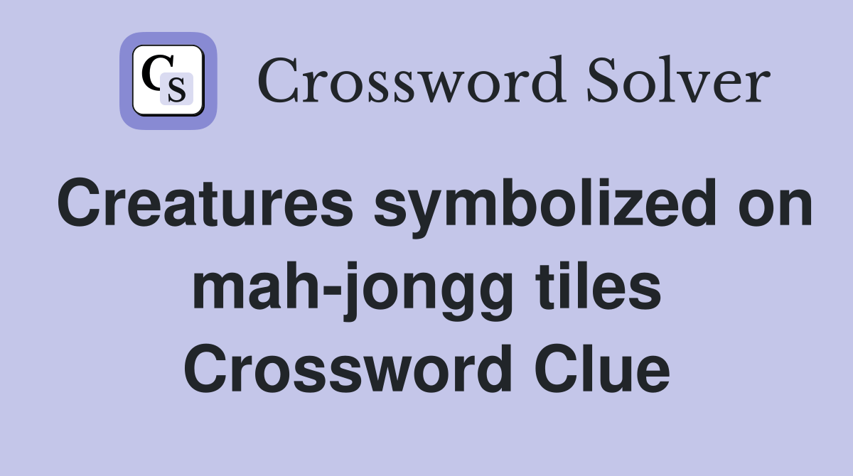 Creatures symbolized on mahjongg tiles Crossword Clue Answers